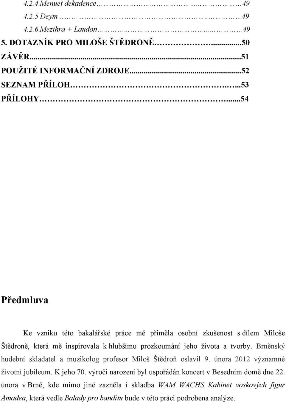 ..54 Předmluva Ke vzniku této bakalářské práce mě přiměla osobní zkušenost s dílem Miloše Štědroně, která mě inspirovala k hlubšímu prozkoumání jeho ţivota a tvorby.