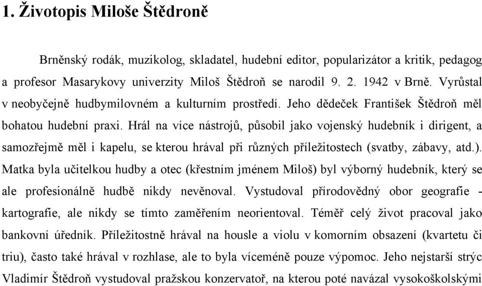 Hrál na více nástrojů, působil jako vojenský hudebník i dirigent, a samozřejmě měl i kapelu, se kterou hrával při různých příleţitostech (svatby, zábavy, atd.).