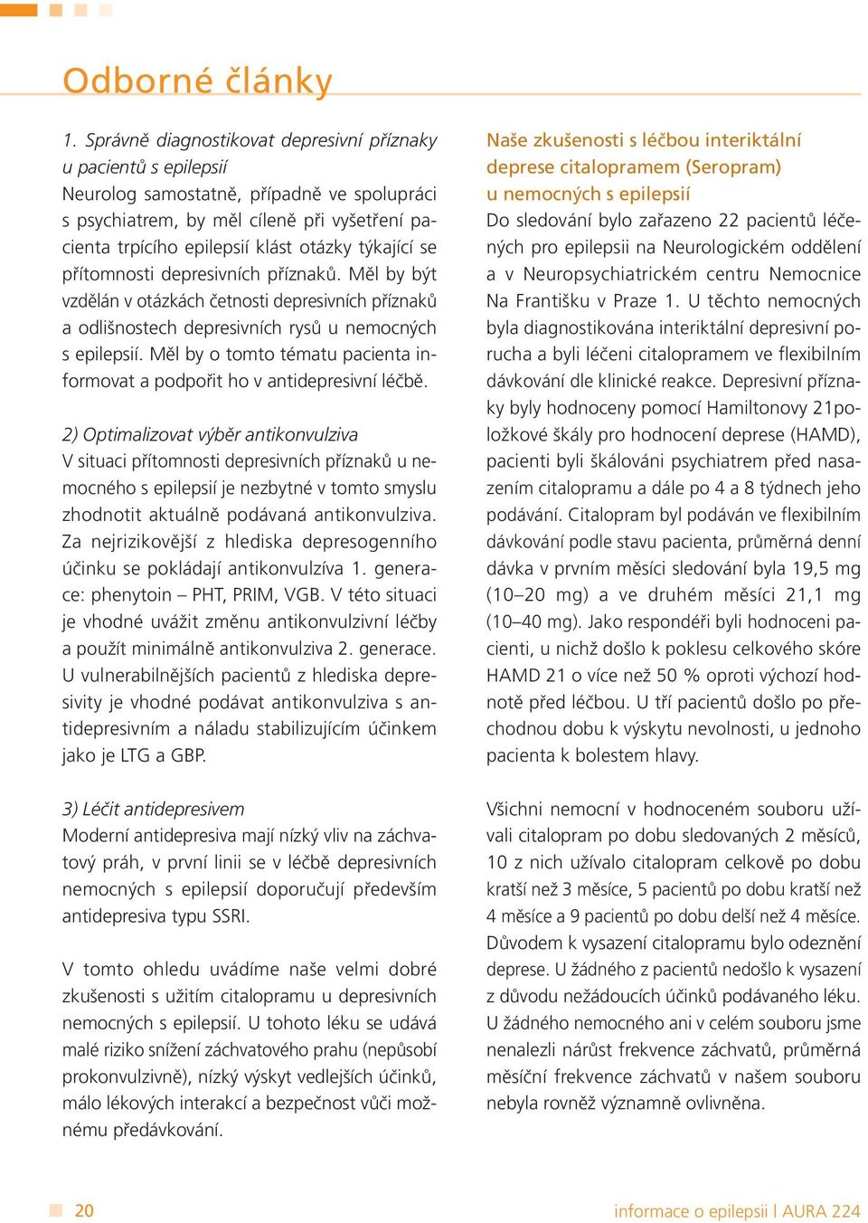 týkající se přítomnosti depresivních příznaků. Měl by být vzdělán v otázkách četnosti depresivních příznaků a odlišnostech depresivních rysů u nemocných s epilepsií.