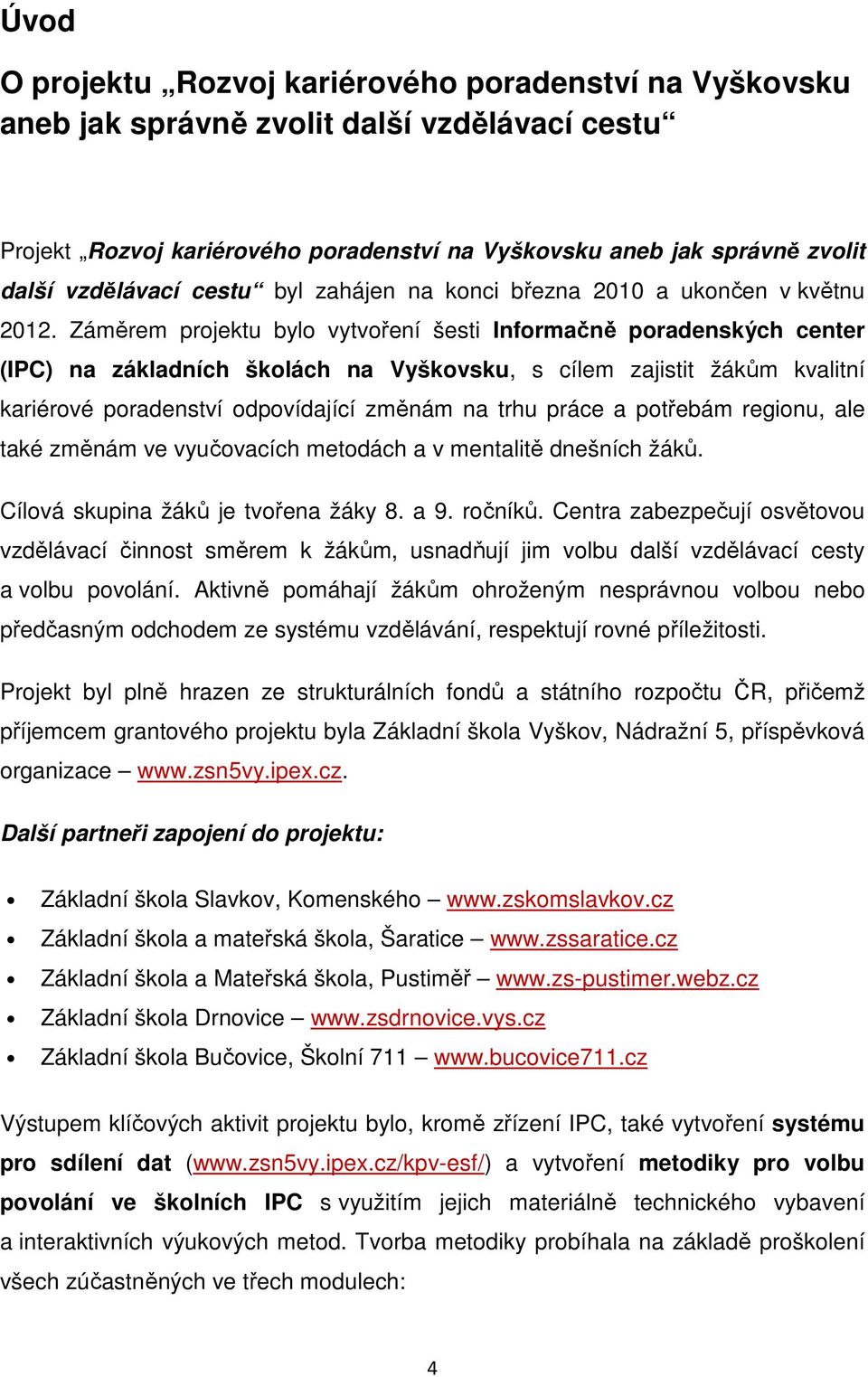 Záměrem projektu bylo vytvoření šesti Informačně poradenských center (IPC) na základních školách na Vyškovsku, s cílem zajistit žákům kvalitní kariérové poradenství odpovídající změnám na trhu práce