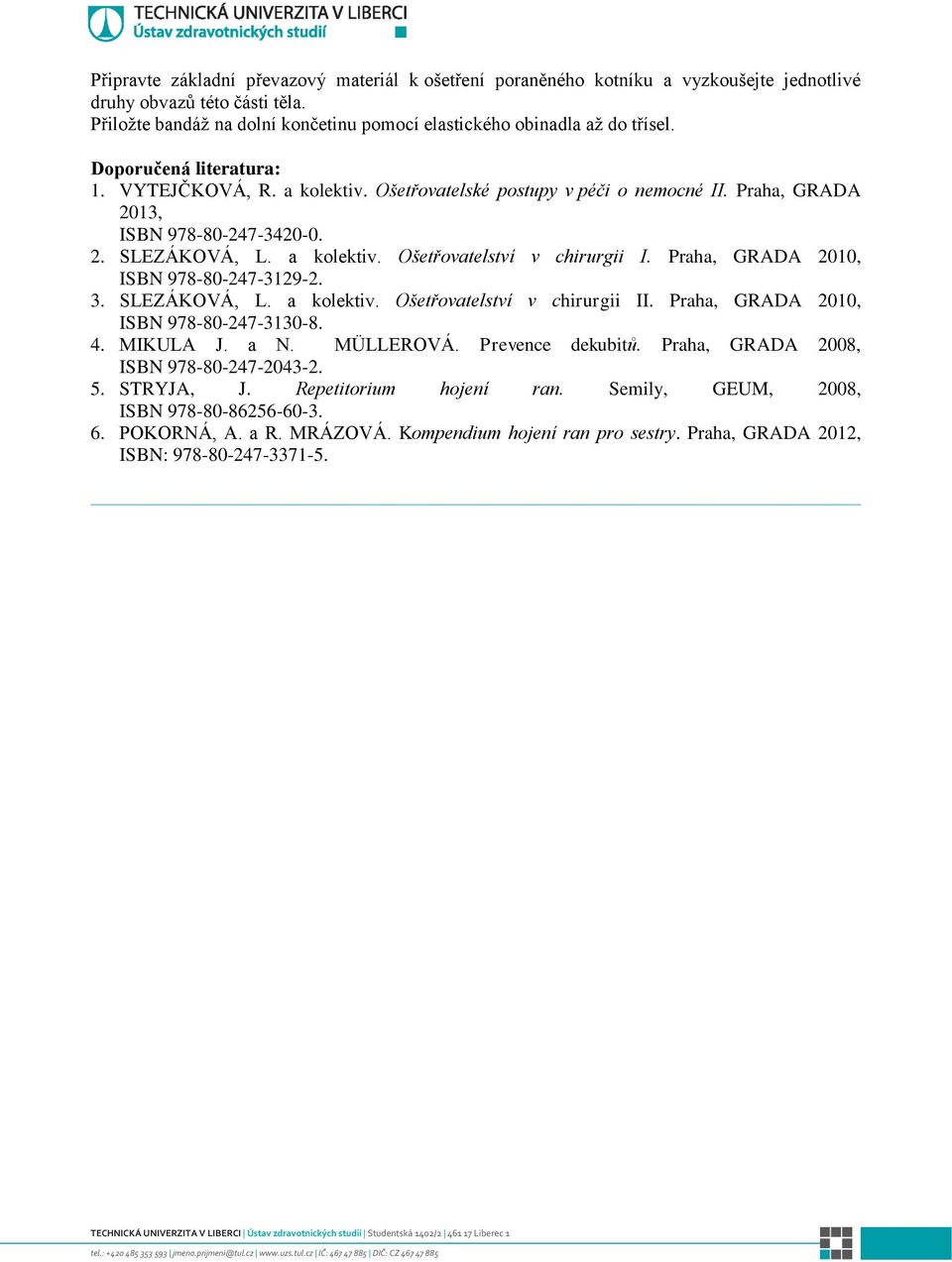 Praha, GRADA 2010, ISBN 978-80-247-3129-2. 3. SLEZÁKOVÁ, L. a kolektiv. Ošetřovatelství v chirurgii II. Praha, GRADA 2010, ISBN 978-80-247-3130-8. 4. MIKULA J. a N. MÜLLEROVÁ. Prevence dekubitů.