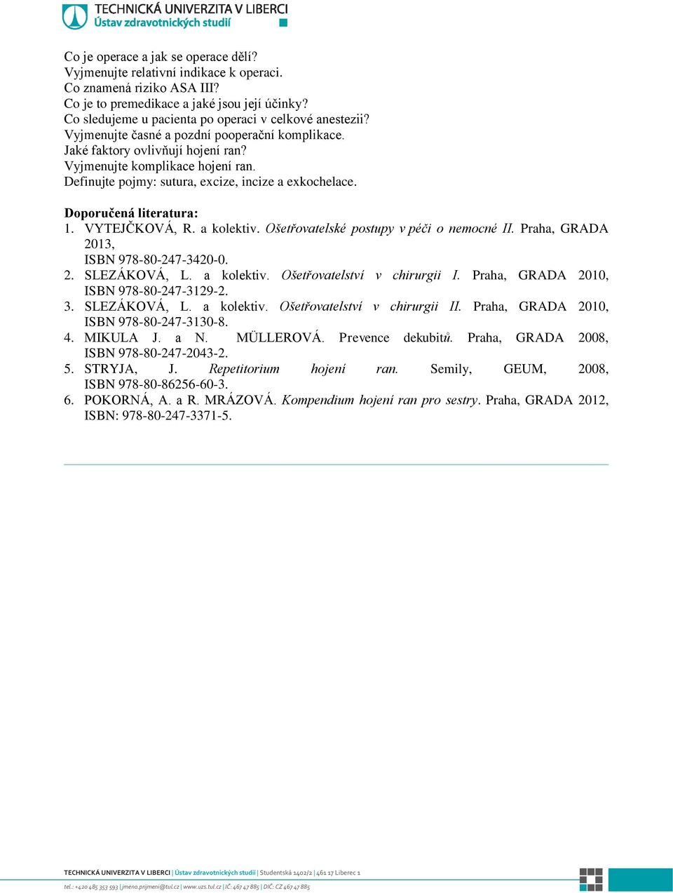 Definujte pojmy: sutura, excize, incize a exkochelace. 1. VYTEJČKOVÁ, R. a kolektiv. Ošetřovatelské postupy v péči o nemocné II. Praha, GRADA 2013, ISBN 978-80-247-3420-0. 2. SLEZÁKOVÁ, L. a kolektiv. Ošetřovatelství v chirurgii I.