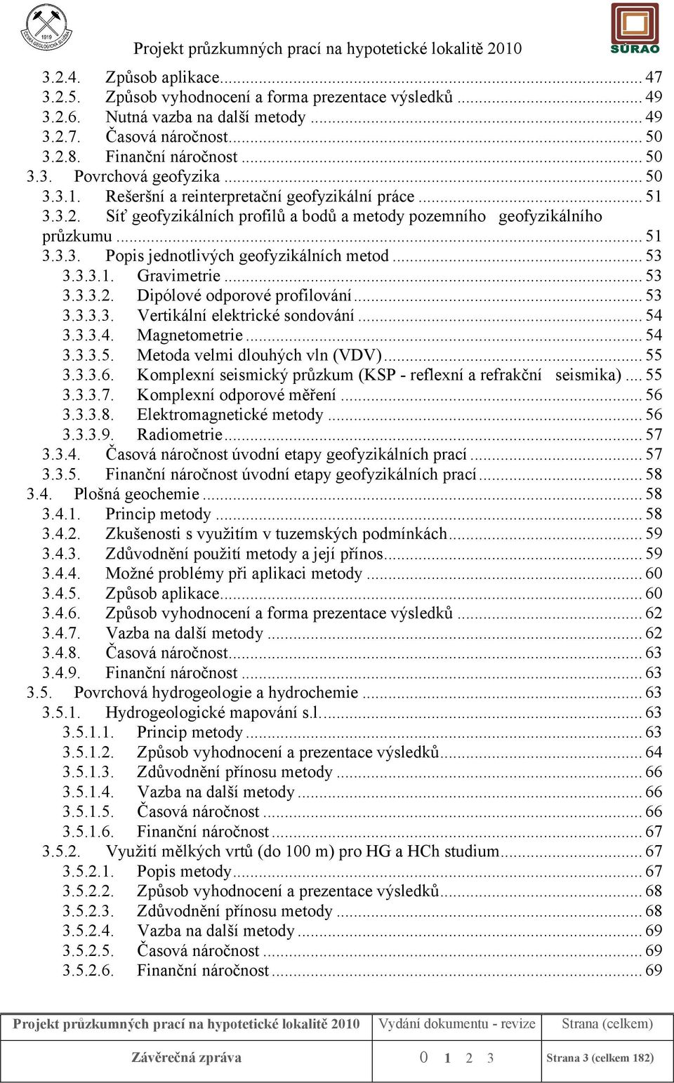 .. 53 3.3.3.1. Gravimetrie... 53 3.3.3.2. Dipólové odporové profilování... 53 3.3.3.3. Vertikální elektrické sondování... 54 3.3.3.4. Magnetometrie... 54 3.3.3.5. Metoda velmi dlouhých vln (VDV).