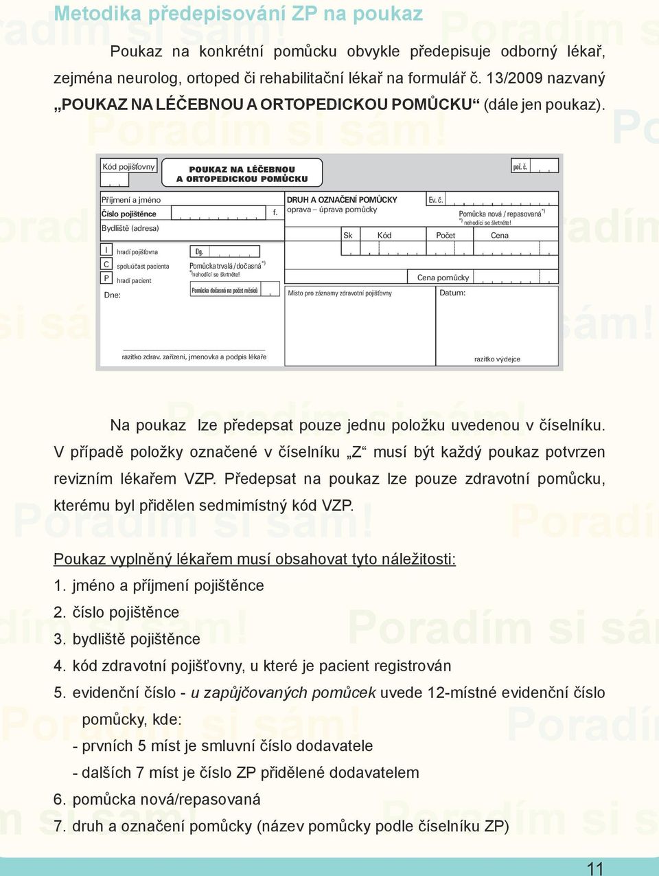 13/2009 nazvaný POUKAZ NA LÉČEBNOU A ORTOPEDICKOU POMŮCKU (dále jen poukaz). Kód pojišťovny POUKAZ NA LÉČEBNOU A ORTOPEDICKOU POMŮCKU Na poukaz lze předepsat pouze jednu položku uvedenou v číselníku.