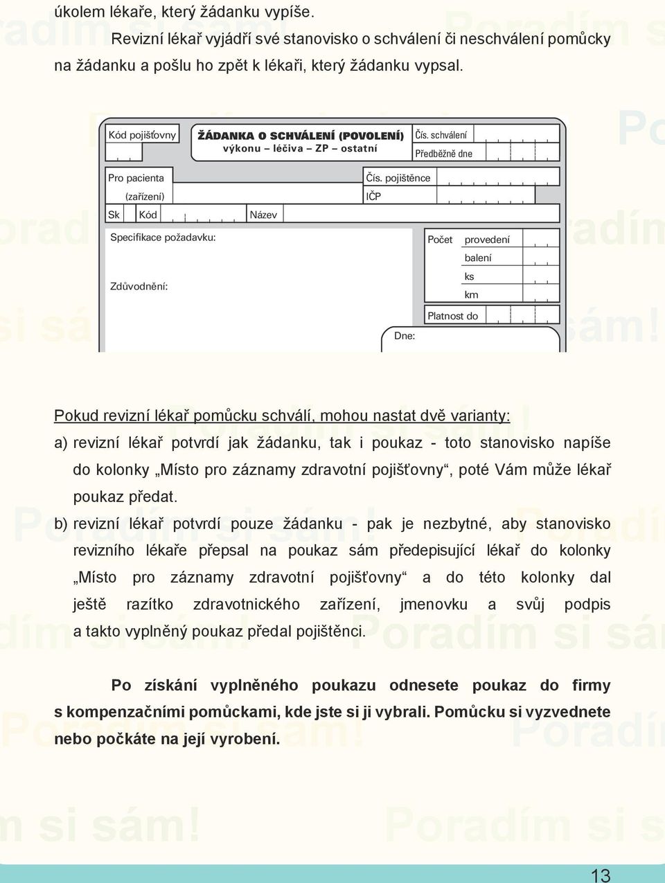 km Platnost do Dne: s razítko a podpis žadatele s Revizní lékař vyjádří své stanovisko o schválení či neschválení pomůcky na žádanku a pošlu ho zpět k lékaři, který žádanku vypsal. Pro pacienta Čís.