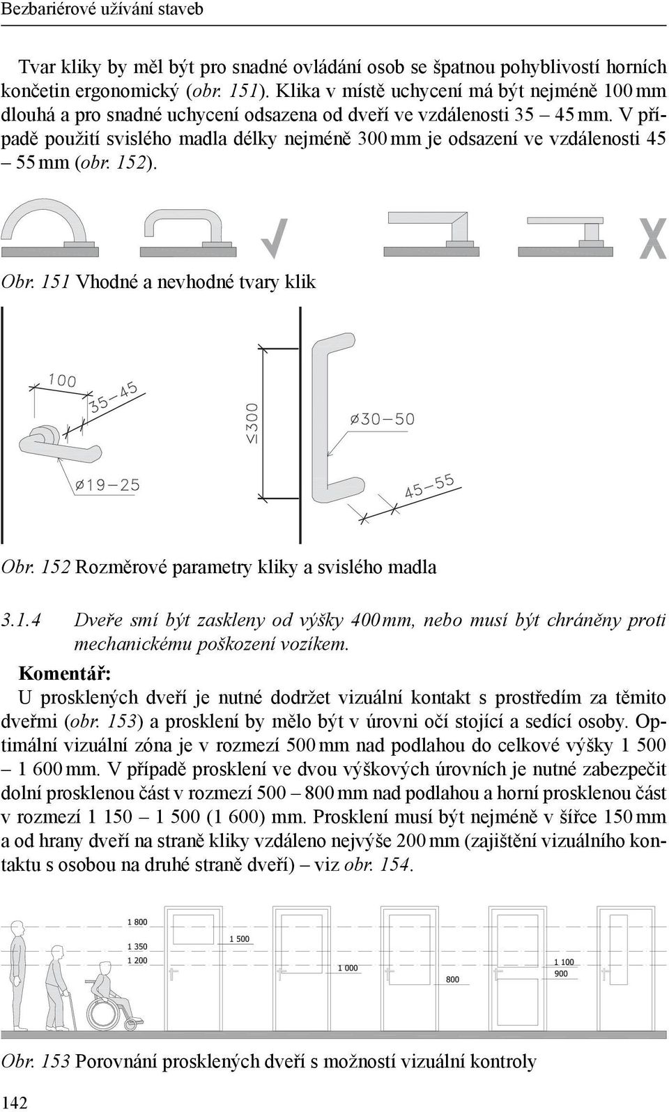 V případě použití svislého madla délky nejméně 300 mm je odsazení ve vzdálenosti 45 55 mm (obr. 152). Obr. 151 Vhodné a nevhodné tvary klik Obr. 152 Rozměrové parametry kliky a svislého madla 3.1.4 Dveře smí být zaskleny od výšky 400 mm, nebo musí být chráněny proti mechanickému poškození vozíkem.