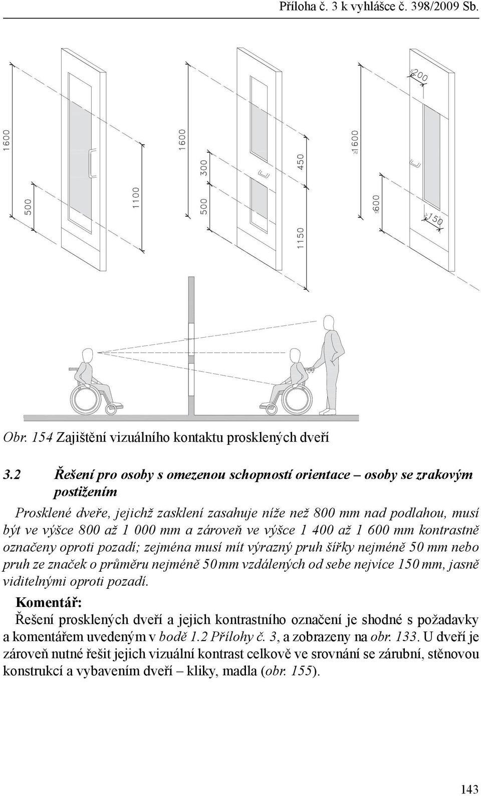 zároveň ve výšce 1 400 až 1 600 mm kontrastně označeny oproti pozadí; zejména musí mít výrazný pruh šířky nejméně 50 mm nebo pruh ze značek o průměru nejméně 50 mm vzdálených od sebe nejvíce 150