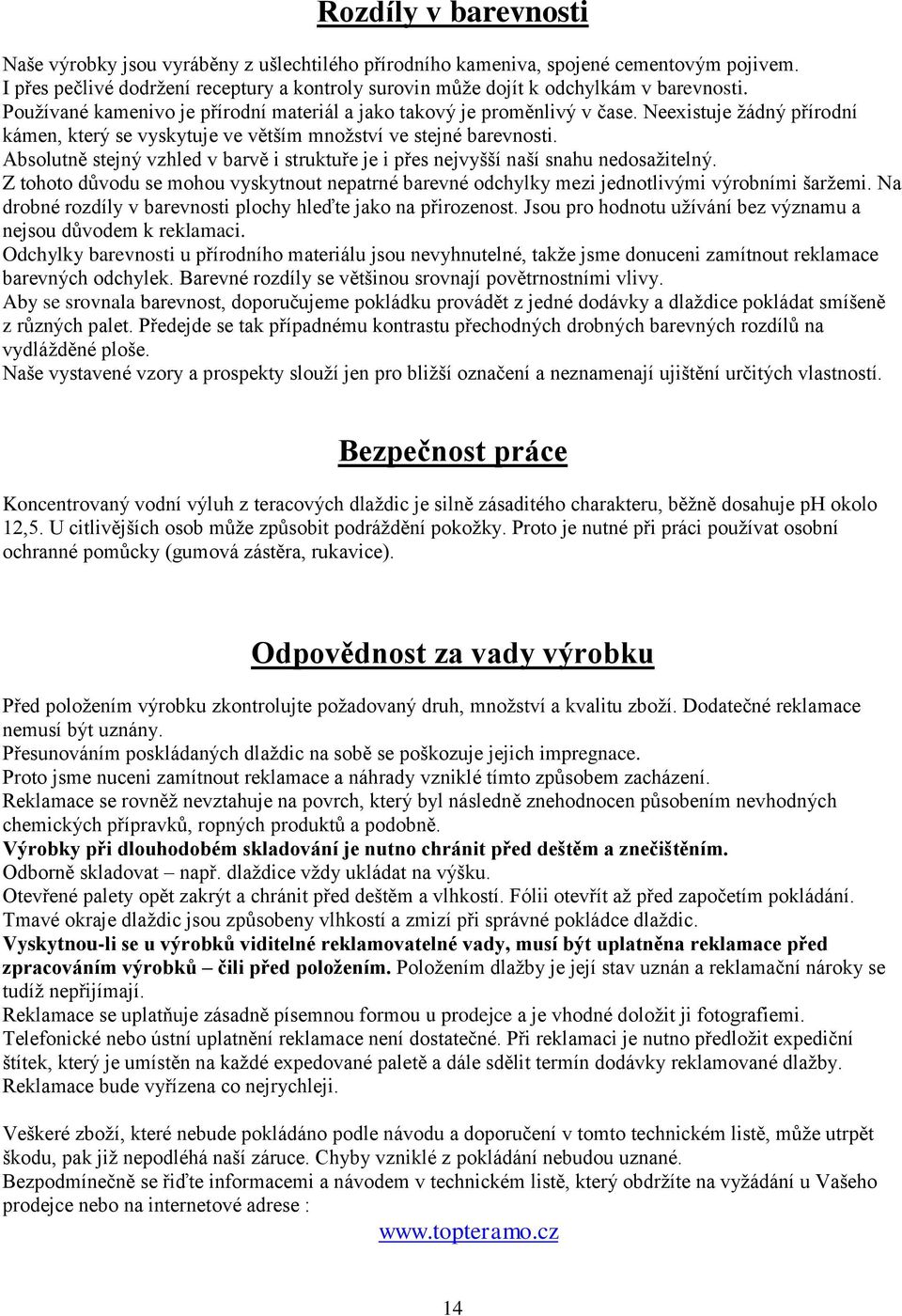 Neexistuje žádný přírodní kámen, který se vyskytuje ve větším množství ve stejné barevnosti. Absolutně stejný vzhled v barvě i struktuře je i přes nejvyšší naší snahu nedosažitelný.