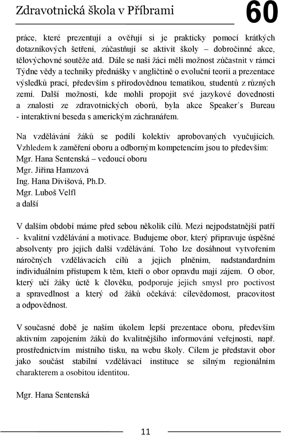 zemí. Další moţností, kde mohli propojit své jazykové dovednosti a znalosti ze zdravotnických oborů, byla akce Speaker s Bureau - interaktivní beseda s americkým záchranářem.