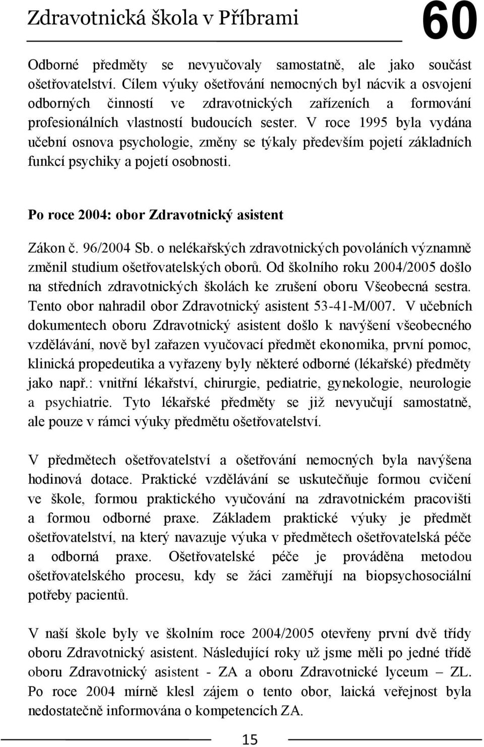 V roce 1995 byla vydána učební osnova psychologie, změny se týkaly především pojetí základních funkcí psychiky a pojetí osobnosti. Po roce 2004: obor Zdravotnický asistent Zákon č. 96/2004 Sb.