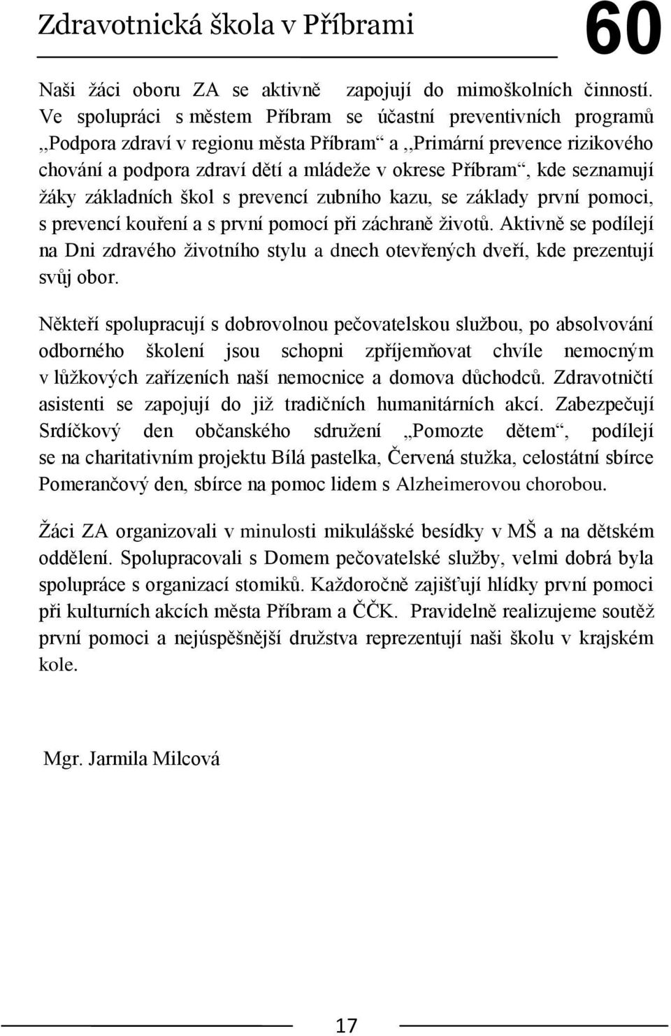 seznamují ţáky základních škol s prevencí zubního kazu, se základy první pomoci, s prevencí kouření a s první pomocí při záchraně ţivotů.