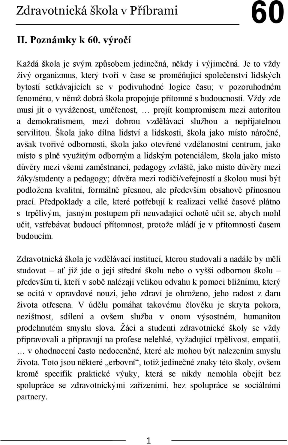 s budoucností. Vţdy zde musí jít o vyváţenost, uměřenost, projít kompromisem mezi autoritou a demokratismem, mezi dobrou vzdělávací sluţbou a nepřijatelnou servilitou.