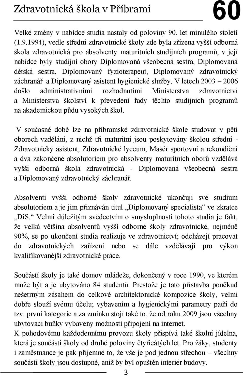 1994), vedle střední zdravotnické školy zde byla zřízena vyšší odborná škola zdravotnická pro absolventy maturitních studijních programů, v její nabídce byly studijní obory Diplomovaná všeobecná