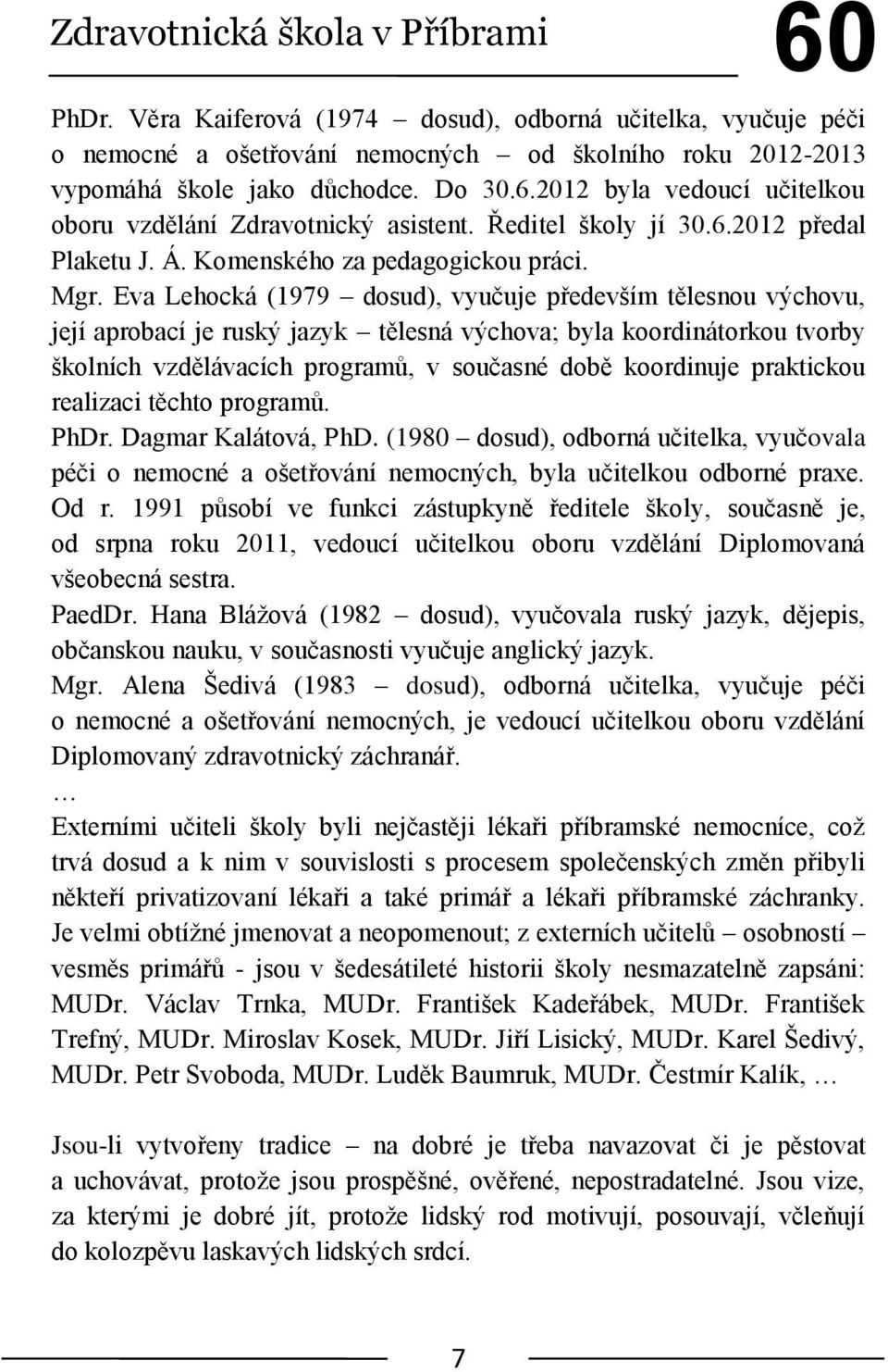 Eva Lehocká (1979 dosud), vyučuje především tělesnou výchovu, její aprobací je ruský jazyk tělesná výchova; byla koordinátorkou tvorby školních vzdělávacích programů, v současné době koordinuje