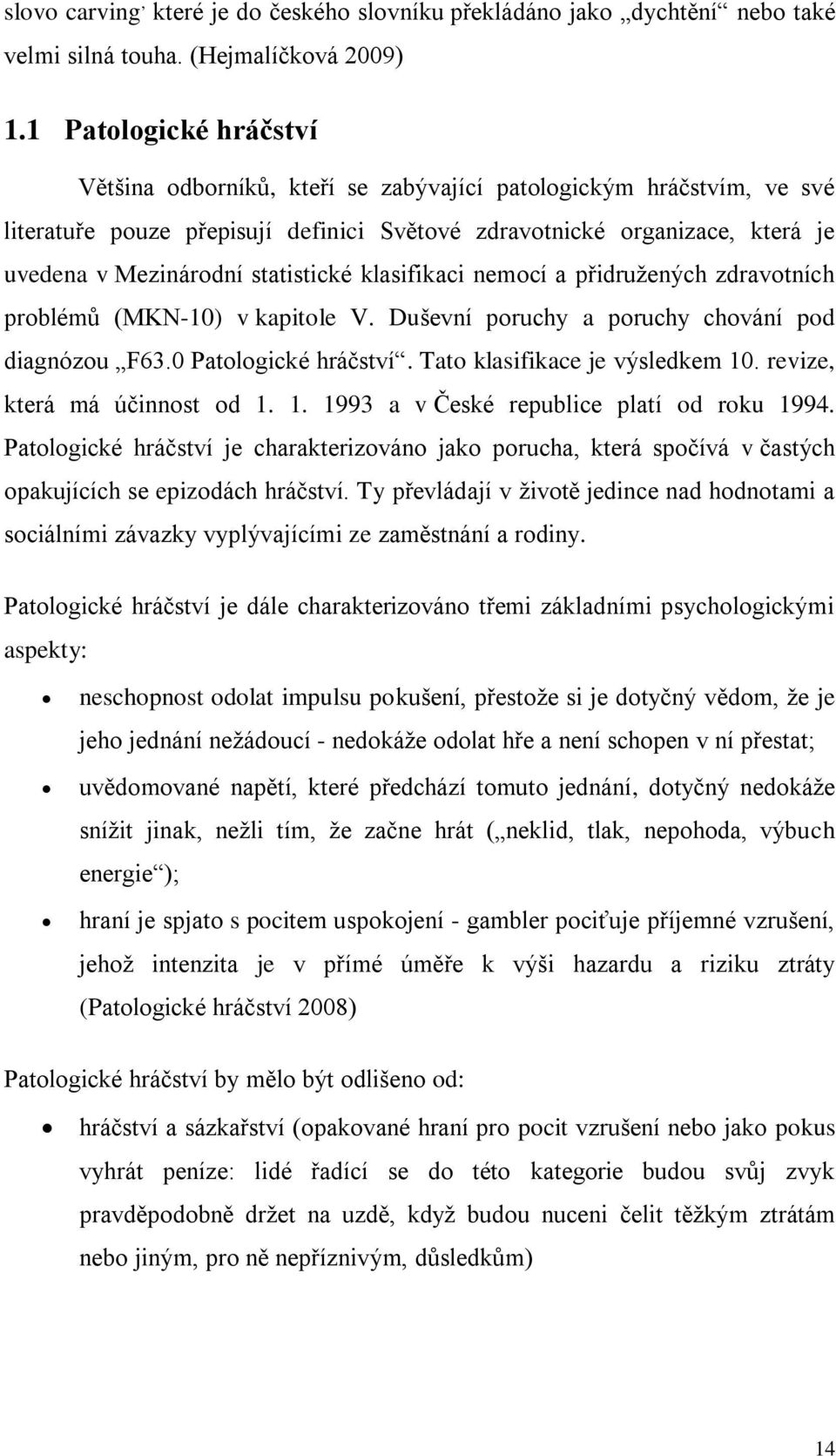 statistické klasifikaci nemocí a přidružených zdravotních problémů (MKN-10) v kapitole V. Duševní poruchy a poruchy chování pod diagnózou F63.0 Patologické hráčství. Tato klasifikace je výsledkem 10.