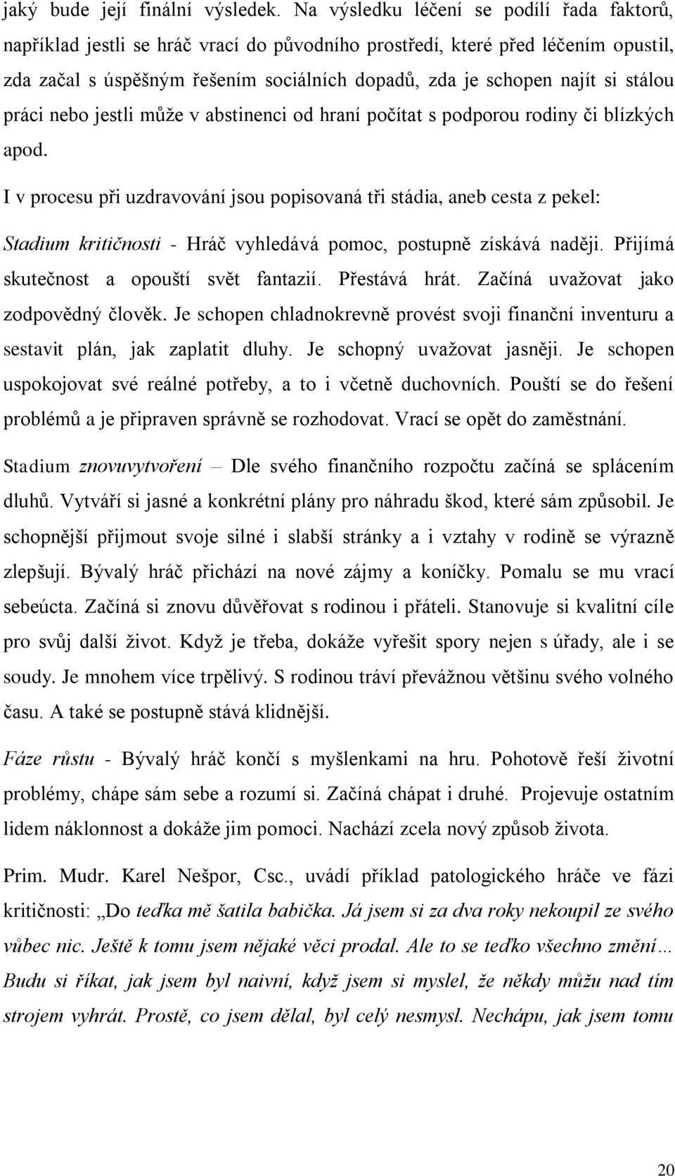 stálou práci nebo jestli může v abstinenci od hraní počítat s podporou rodiny či blízkých apod.