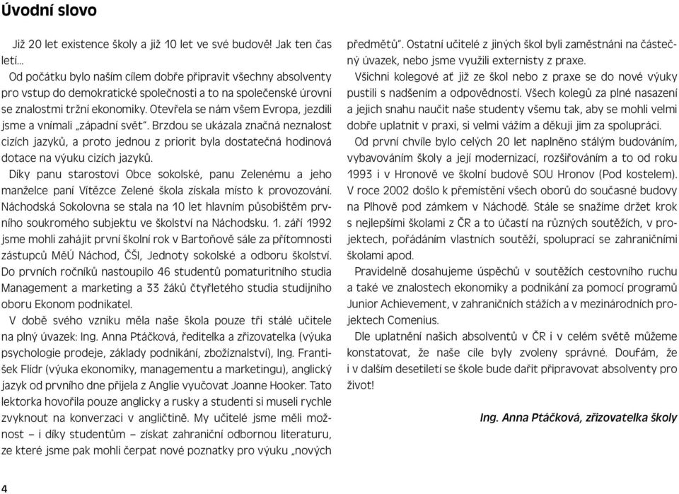 Otevřela se nám všem Evropa, jezdili jsme a vnímali západní svět. Brzdou se ukázala značná neznalost cizích jazyků, a proto jednou z priorit byla dostatečná hodinová dotace na výuku cizích jazyků.