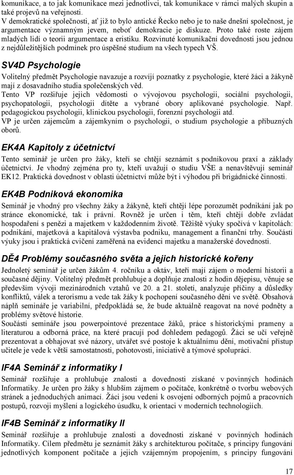 Proto také roste zájem mladých lidí o teorii argumentace a eristiku. Rozvinuté komunikační dovednosti jsou jednou z nejdůležitějších podmínek pro úspěšné studium na všech typech VŠ.