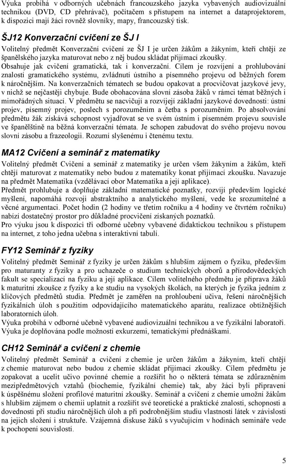 ŠJ12 Konverzační cvičení ze ŠJ I Volitelný předmět Konverzační cvičení ze ŠJ I je určen žákům a žákyním, kteří chtějí ze španělského jazyka maturovat nebo z něj budou skládat přijímací zkoušky.