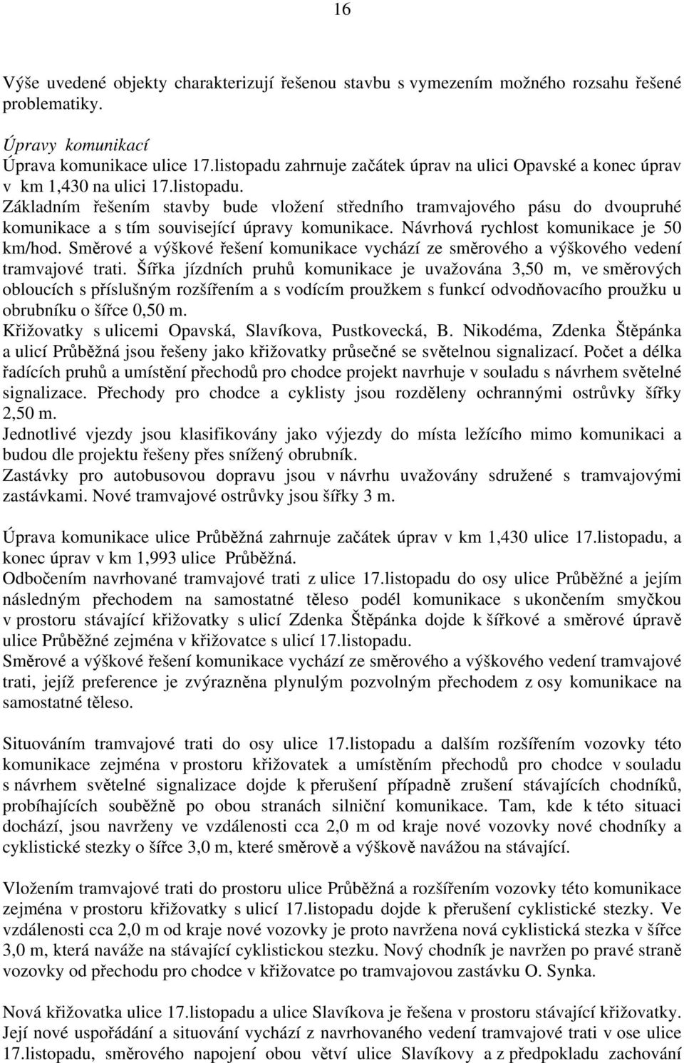 Návrhová rychlost komunikace je 50 km/hod. Směrové a výškové řešení komunikace vychází ze směrového a výškového vedení tramvajové trati.