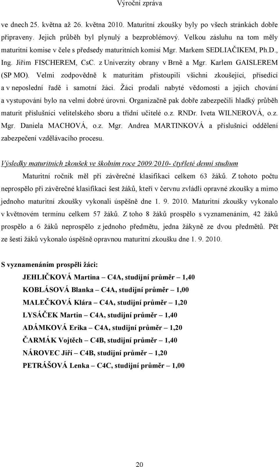 Velmi zodpovědně k maturitám přistoupili všichni zkoušející, přísedící a v neposlední řadě i samotní žáci. Žáci prodali nabyté vědomosti a jejich chování a vystupování bylo na velmi dobré úrovni.