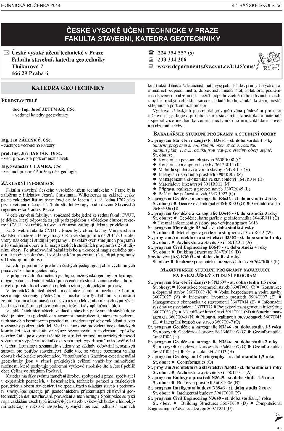 Představitelé KATEDRA GEOTECHNIKY doc. Ing. Josef JETTMAR, CSc. - vedoucí katedry geotechniky Ing. Jan ZÁLESKÝ, CSc. - zástupce vedoucího katedry prof. Ing. Jiří BARTÁK, DrSc. - ved. pracoviště podzemních staveb Ing.