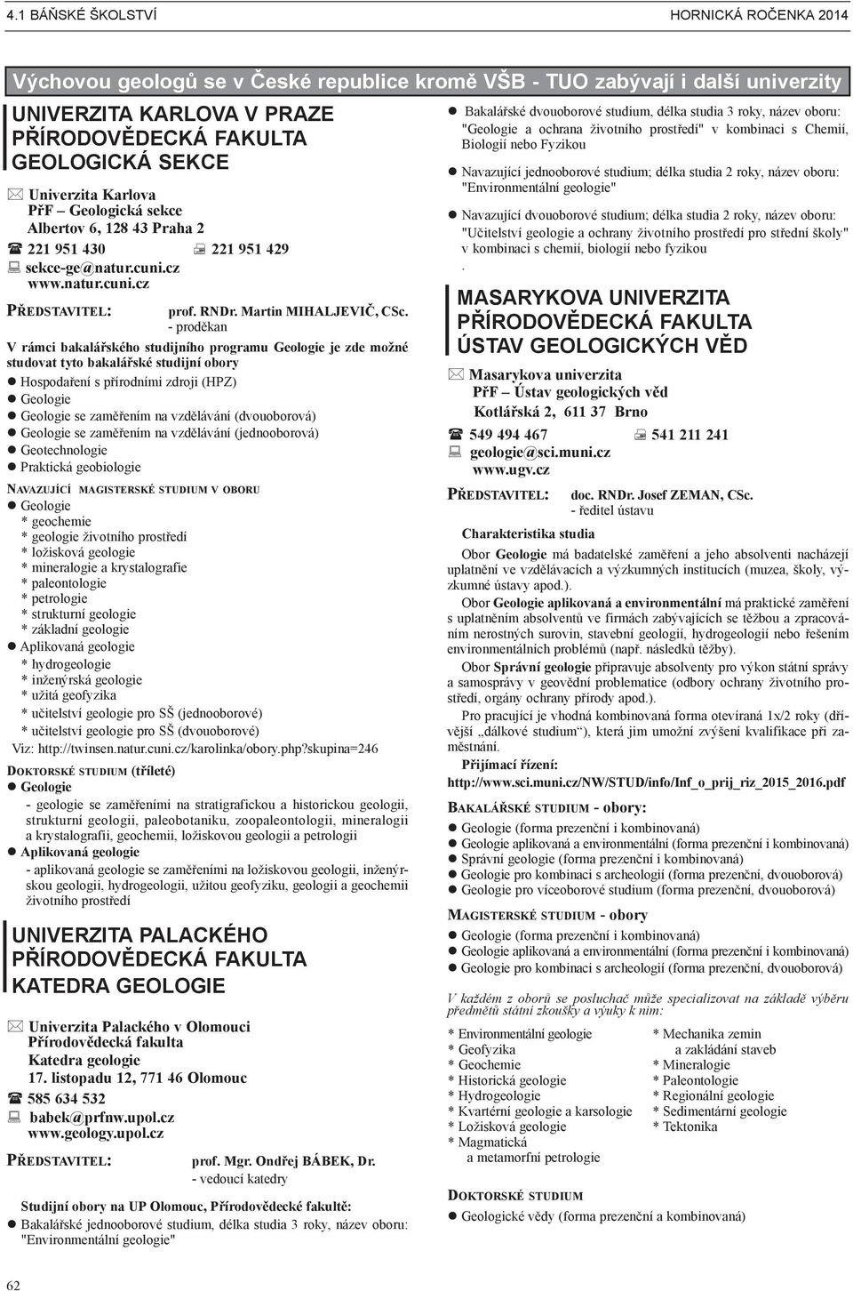 - proděkan V rámci bakalářského studijního programu Geologie je zde možné studovat tyto bakalářské studijní obory Hospodaření s přírodními zdroji (HPZ) Geologie Geologie se zaměřením na vzdělávání