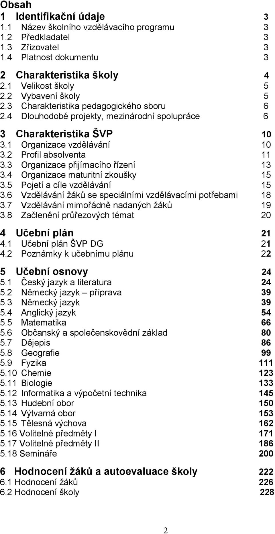 3 Organizace přijímacího řízení 13 3.4 Organizace maturitní zkoušky 15 3.5 Pojetí a cíle vzdělávání 15 3.6 Vzdělávání žáků se speciálními vzdělávacími potřebami 18 3.