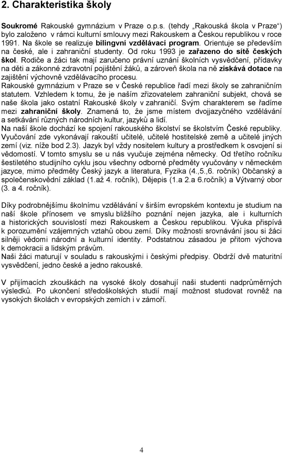 Rodiče a žáci tak mají zaručeno právní uznání školních vysvědčení, přídavky na děti a zákonné zdravotní pojištění žáků, a zároveň škola na ně získává dotace na zajištění výchovně vzdělávacího procesu.