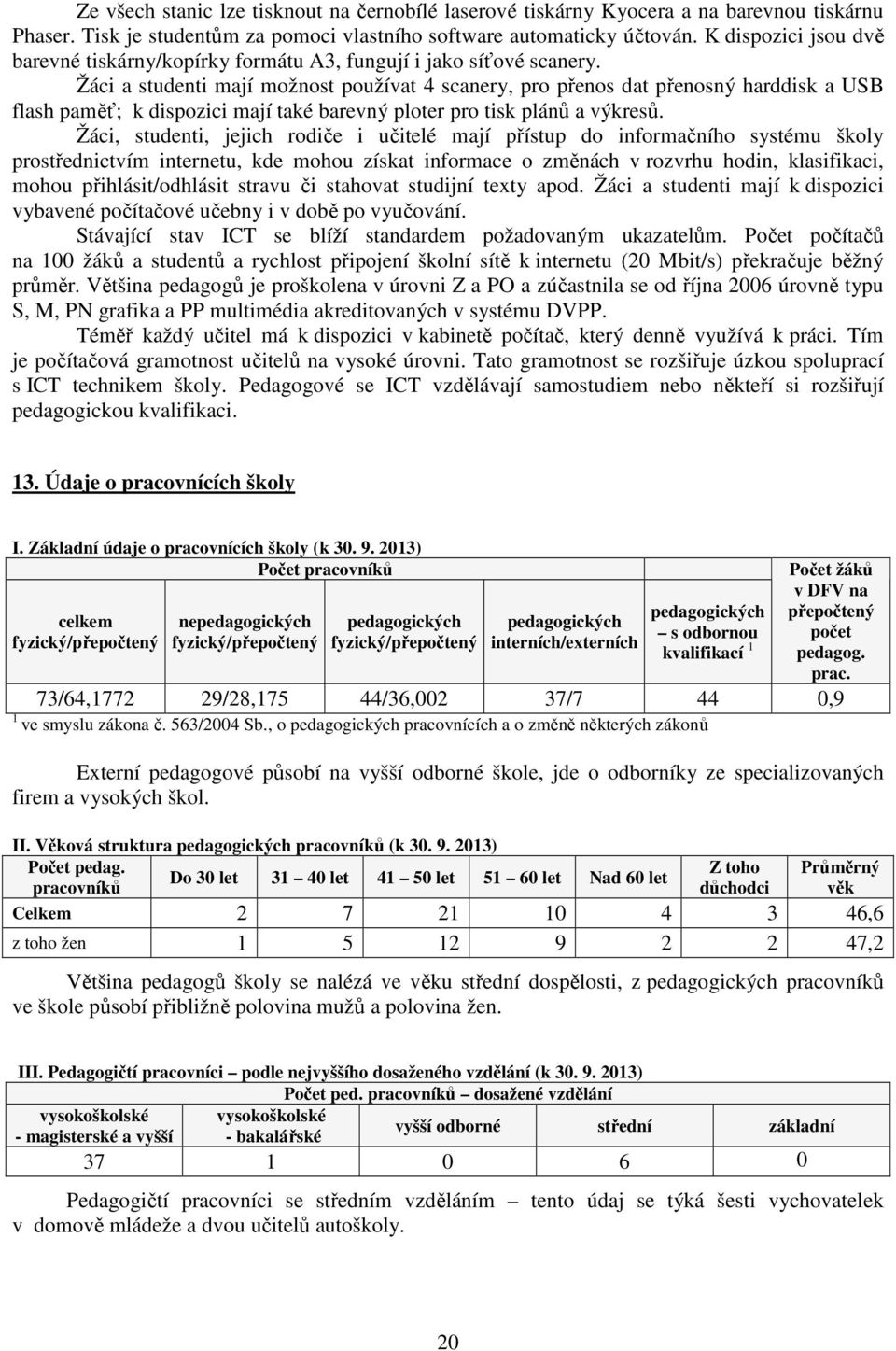 Žáci a studenti mají možnost používat 4 scanery, pro přenos dat přenosný harddisk a USB flash paměť; k dispozici mají také barevný ploter pro tisk plánů a výkresů.