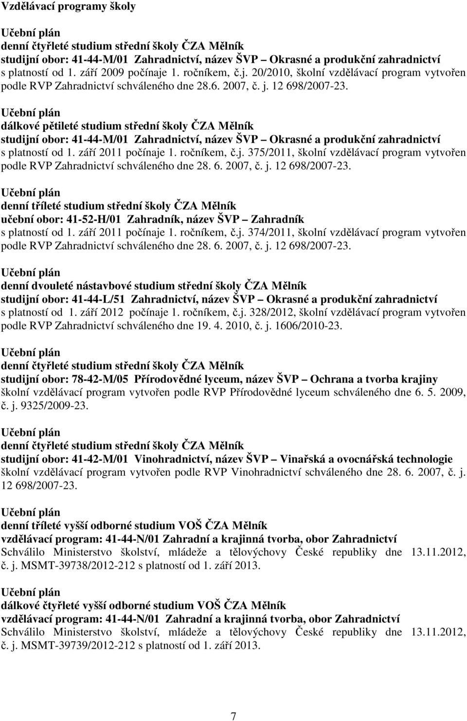 Učební plán dálkové pětileté studium střední školy ČZA Mělník studijní obor: 41-44-M/01 Zahradnictví, název ŠVP Okrasné a produkční zahradnictví s platností od 1. září 2011 počínaje 1. ročníkem, č.j. 375/2011, školní vzdělávací program vytvořen podle RVP Zahradnictví schváleného dne 28.