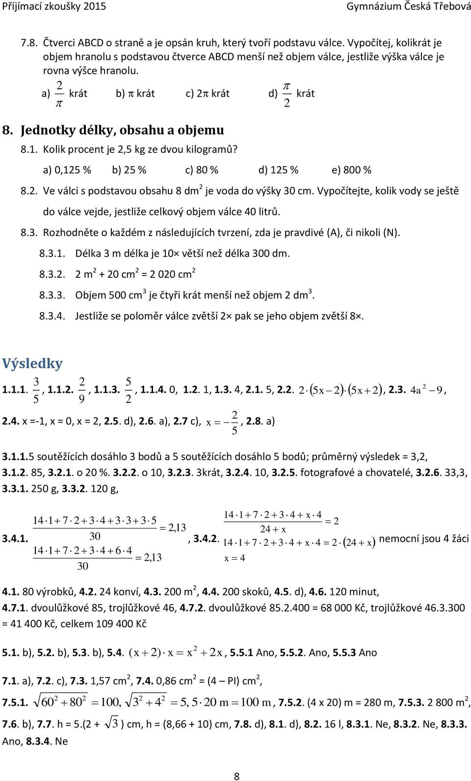 Kolik procent je, kg ze dvou kilogramů? krát a) 0,1 % b) % c) 80 % d) 1 % e) 800 % 8.. Ve válci s podstavou obsahu 8 dm je voda do výšky 0 cm.