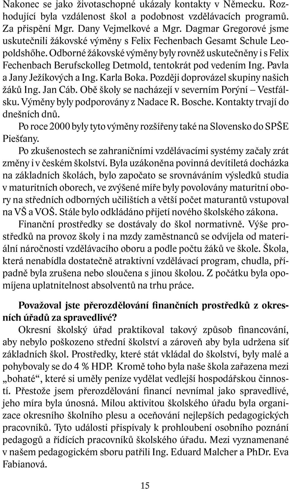 Odborné žákovské výměny byly rovněž uskutečněny i s Felix Fechenbach Berufsckolleg Detmold, tentokrát pod vedením Ing. Pavla a Jany Ježíkových a Ing. Karla Boka.