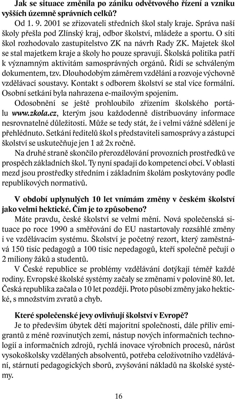 Školská politika patří k významným aktivitám samosprávných orgánů. Řídí se schváleným dokumentem, tzv. Dlouhodobým záměrem vzdělání a rozvoje výchovně vzdělávací soustavy.