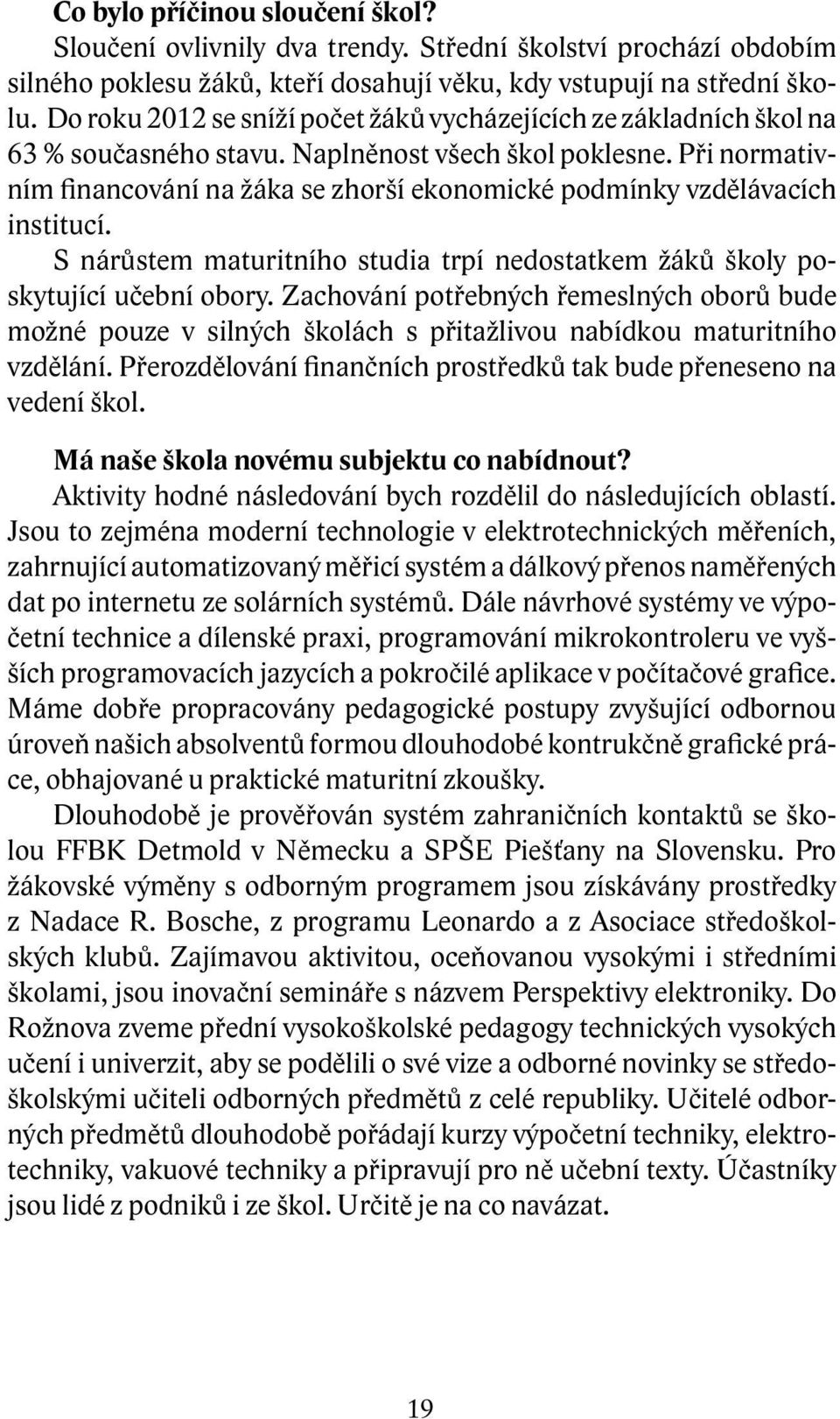 Při normativním financování na žáka se zhorší ekonomické podmínky vzdělávacích institucí. S nárůstem maturitního studia trpí nedostatkem žáků školy poskytující učební obory.