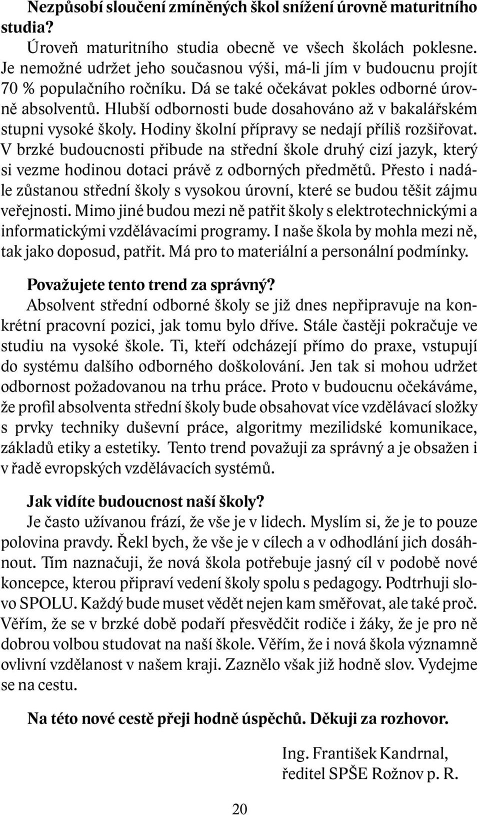 Hlubší odbornosti bude dosahováno až v bakalářském stupni vysoké školy. Hodiny školní přípravy se nedají příliš rozšiřovat.