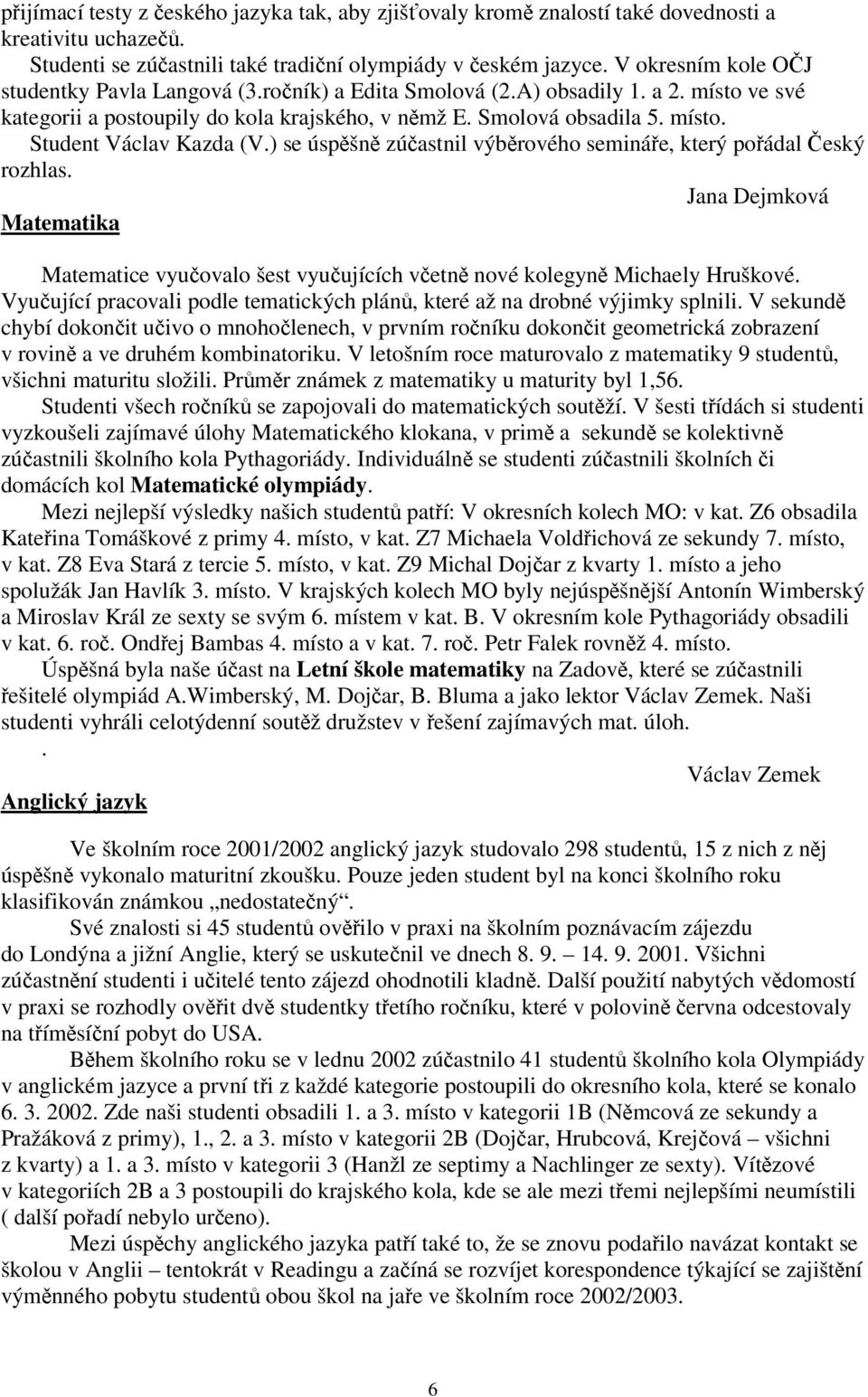 ) se úspšn zúastnil výbrového semináe, který poádal eský rozhlas. Jana Dejmková Matematika Matematice vyuovalo šest vyuujících vetn nové kolegyn Michaely Hruškové.