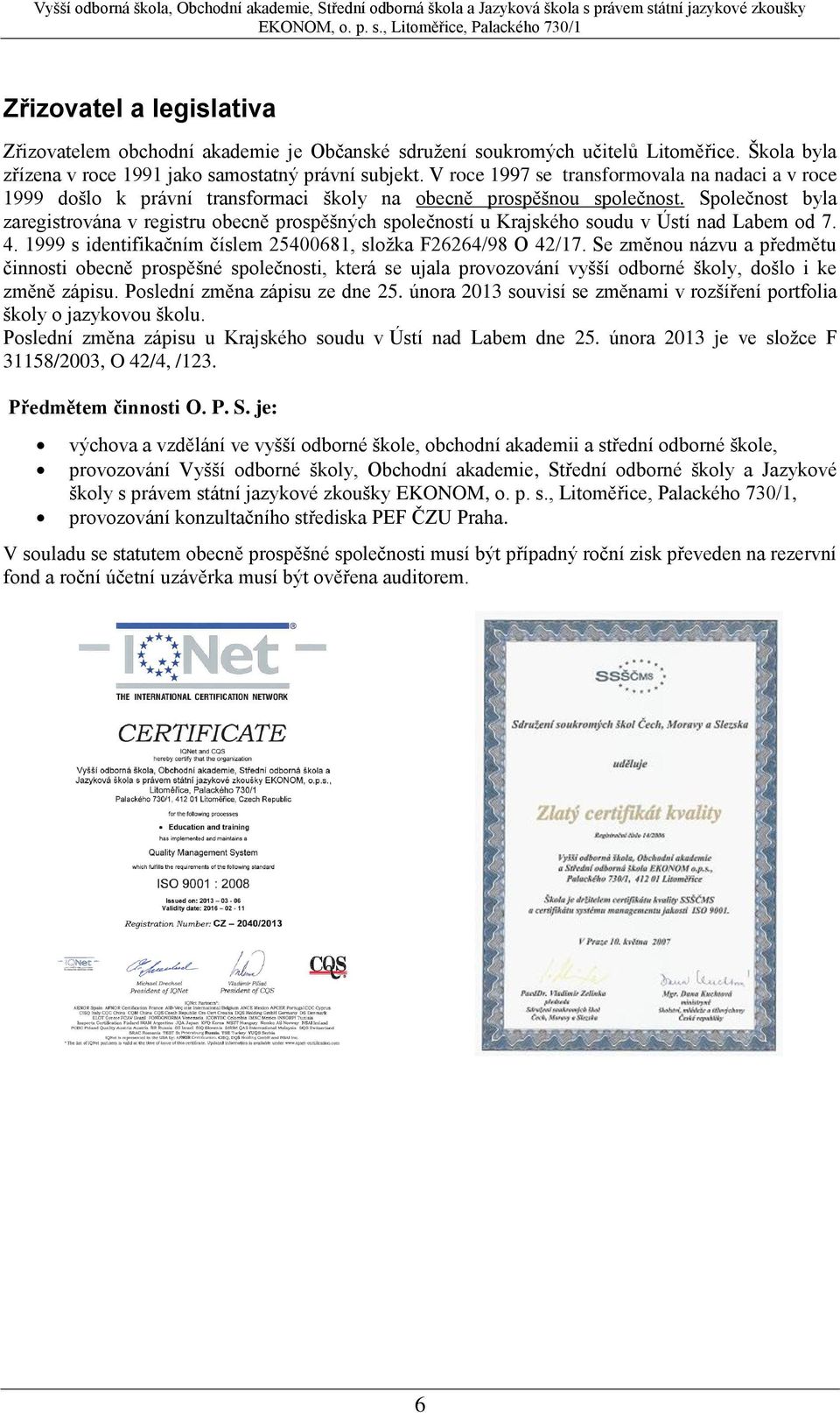 Společnost byla zaregistrována v registru obecně prospěšných společností u Krajského soudu v Ústí nad Labem od 7. 4. 1999 s identifikačním číslem 25400681, složka F26264/98 O 42/17.