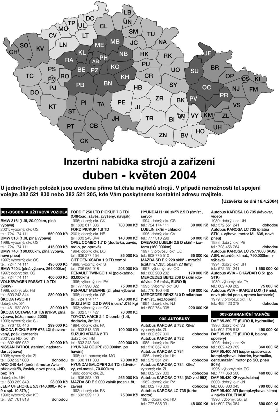 000km, plná výbava, nové pneu) 1997; výborný; okr. OS 4 BMW 740iL (plná výbava, 264.000km) 1997; dobrý; okr. OS 400 000 Kč VOLKSWAGEN PASSAT 1.9 TDi (66kW) 1999; ŠKODA FAVORIT 2 ŠKODA OCTAVIA 1.