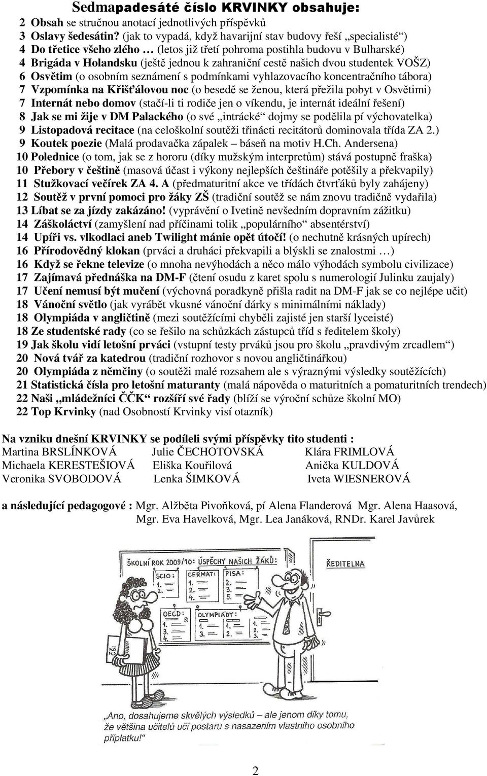 našich dvou studentek VOŠZ) 6 Osvětim (o osobním seznámení s podmínkami vyhlazovacího koncentračního tábora) 7 Vzpomínka na Křišťálovou noc (o besedě se ženou, která přežila pobyt v Osvětimi) 7