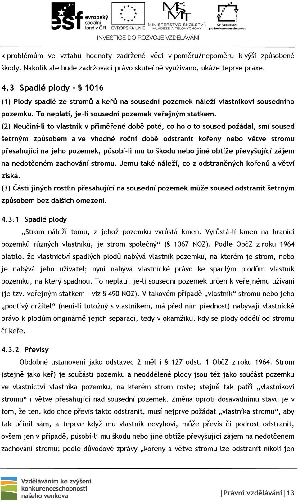 (2) Neučiní-li to vlastník v přiměřené době poté, co ho o to soused požádal, smí soused šetrným způsobem a ve vhodné roční době odstranit kořeny nebo větve stromu přesahující na jeho pozemek,