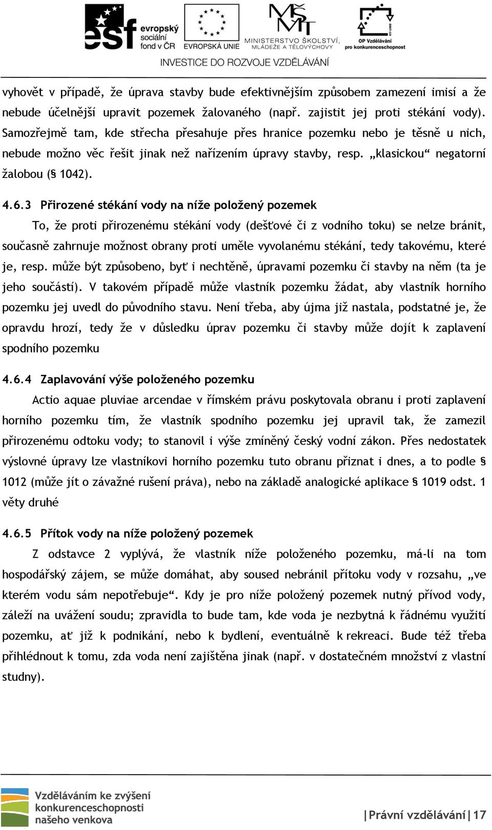 3 Přirozené stékání vody na níže položený pozemek To, že proti přirozenému stékání vody (dešťové či z vodního toku) se nelze bránit, současně zahrnuje možnost obrany proti uměle vyvolanému stékání,