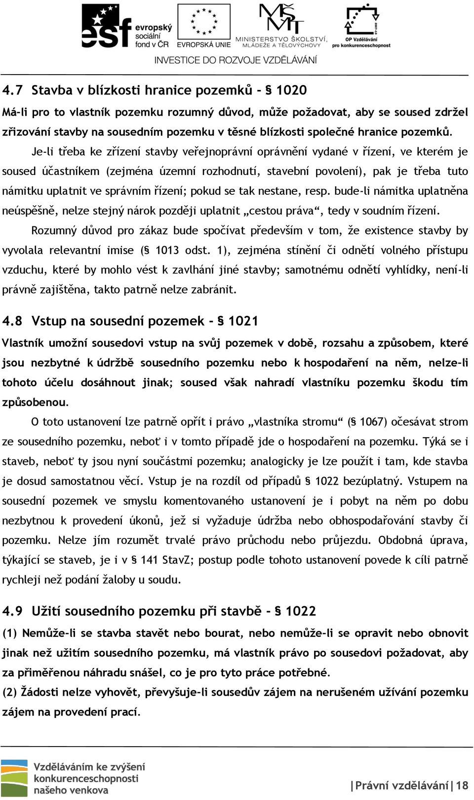 Je-li třeba ke zřízení stavby veřejnoprávní oprávnění vydané v řízení, ve kterém je soused účastníkem (zejména územní rozhodnutí, stavební povolení), pak je třeba tuto námitku uplatnit ve správním