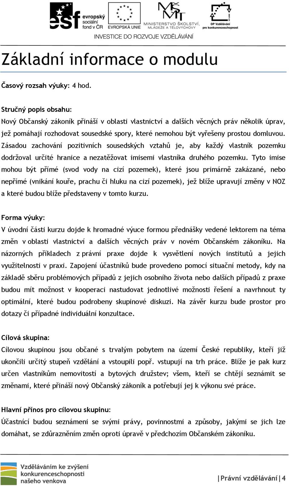 Zásadou zachování pozitivních sousedských vztahů je, aby každý vlastník pozemku dodržoval určité hranice a nezatěžovat imisemi vlastníka druhého pozemku.