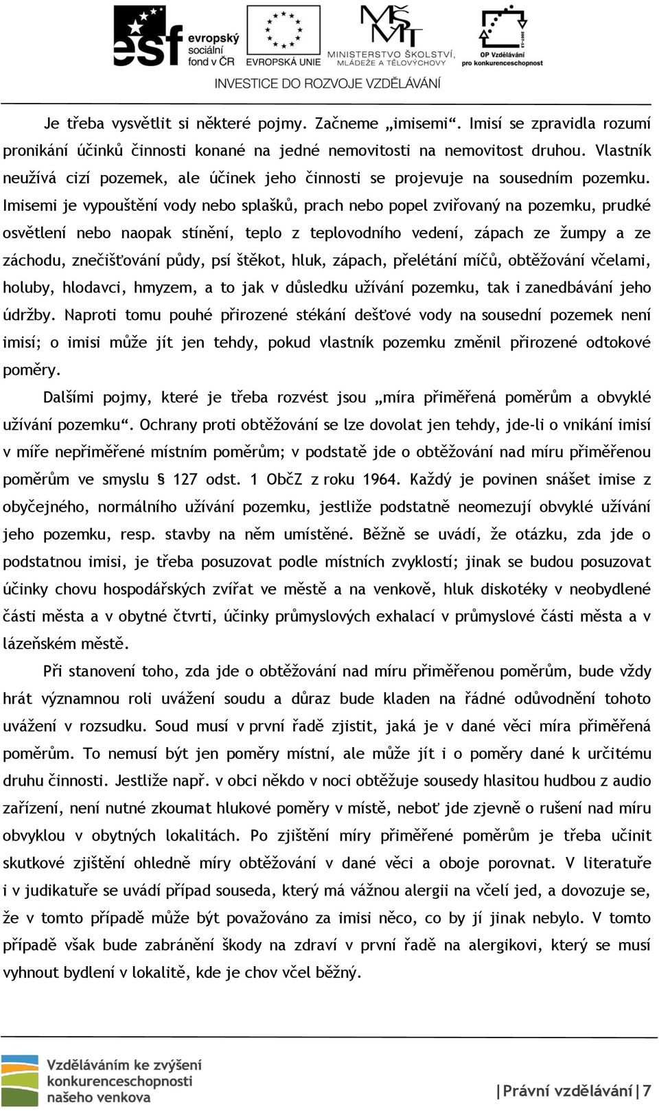 Imisemi je vypouštění vody nebo splašků, prach nebo popel zviřovaný na pozemku, prudké osvětlení nebo naopak stínění, teplo z teplovodního vedení, zápach ze žumpy a ze záchodu, znečišťování půdy, psí