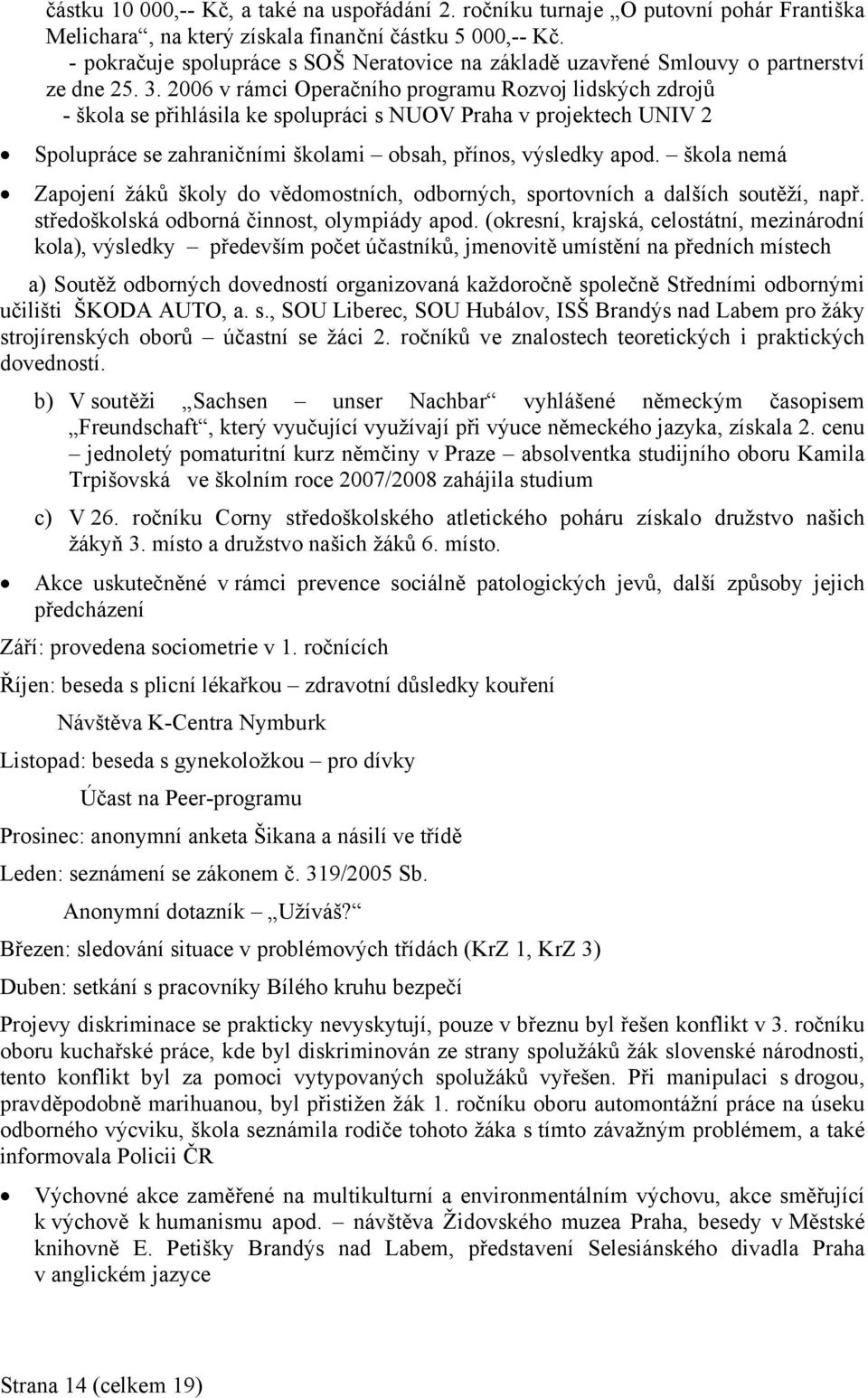 2006 v rámci Operačního programu Rozvoj lidských zdrojů - škola se přihlásila ke spolupráci s NUOV Praha v projektech UNIV 2 Spolupráce se zahraničními školami obsah, přínos, výsledky apod.