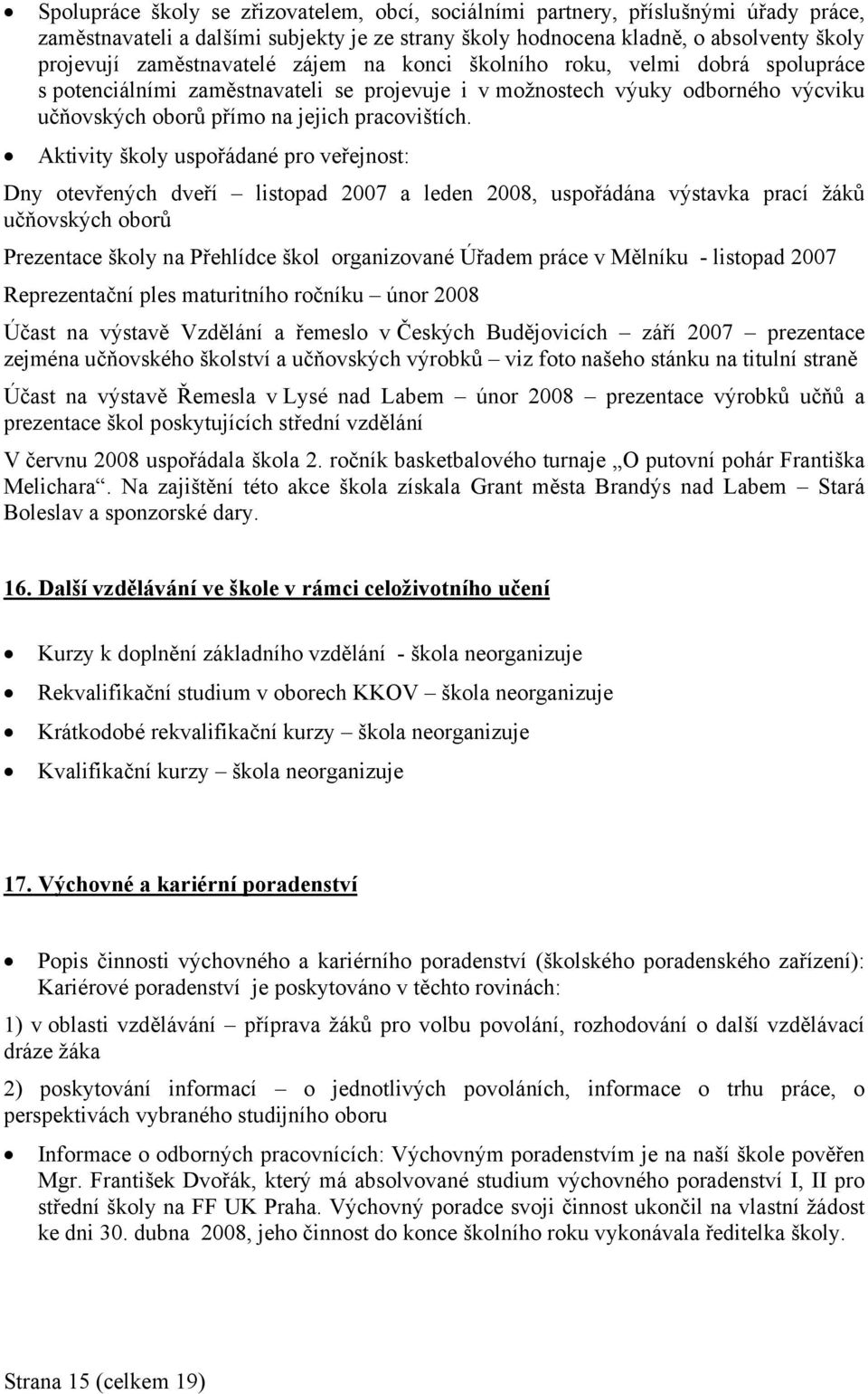 Aktivity školy uspořádané pro veřejnost: Dny otevřených dveří listopad 2007 a leden 2008, uspořádána výstavka prací žáků učňovských oborů Prezentace školy na Přehlídce škol organizované Úřadem práce