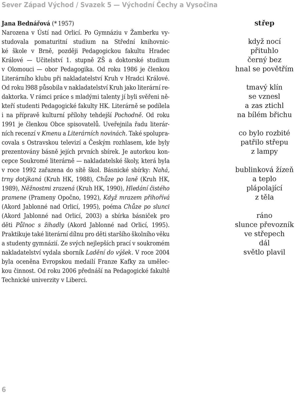 stupně ZŠ a doktorské studium v Olomouci obor Pedagogika. Od roku 1986 je členkou Literárního klubu při nakladatelství Kruh v Hradci Králové.