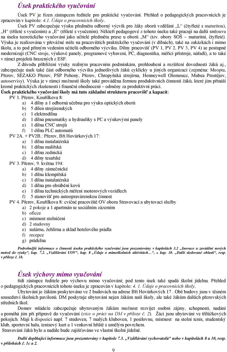 Někteří pedagogové z tohoto úseku také pracují na další smlouvu na úseku teoretického vyučování jako učitelé předmětu praxe u oborů M (tzv. obory SOŠ maturitní, čtyřleté).