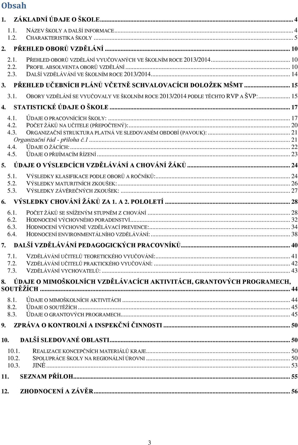 .. 15 4. STATISTICKÉ ÚDAJE O ŠKOLE... 17 4.1. ÚDAJE O PRACOVNÍCÍCH ŠKOLY:... 17 4.2. POČET ŽÁKŮ NA UČITELE (PŘEPOČTENÝ):... 20 4.3. ORGANIZAČNÍ STRUKTURA PLATNÁ VE SLEDOVANÉM OBDOBÍ (PAVOUK):.